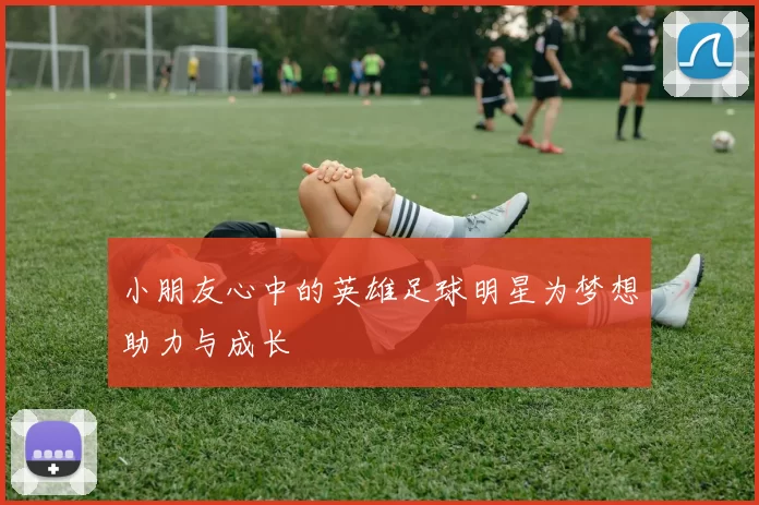 小朋友心中的英雄足球明星为梦想助力与成长