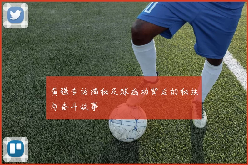黄强专访揭秘足球成功背后的秘诀与奋斗故事