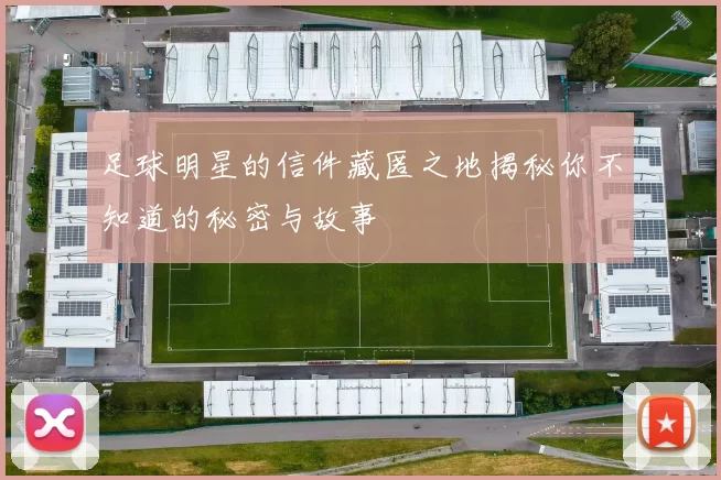 足球明星的信件藏匿之地揭秘你不知道的秘密与故事