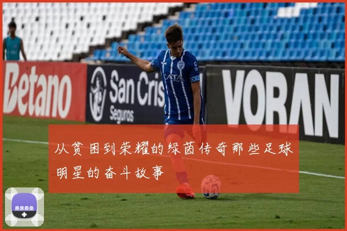 从贫困到荣耀的绿茵传奇那些足球明星的奋斗故事