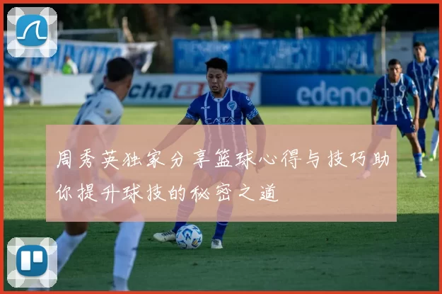 周秀英独家分享篮球心得与技巧助你提升球技的秘密之道