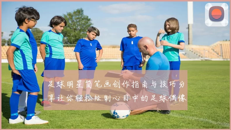 足球明星简笔画创作指南与技巧分享让你轻松绘制心目中的足球偶像形象