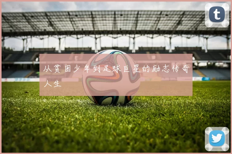从贫困少年到足球巨星的励志传奇人生