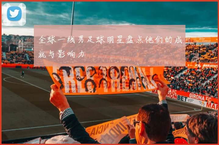 全球一线男足球明星盘点他们的成就与影响力