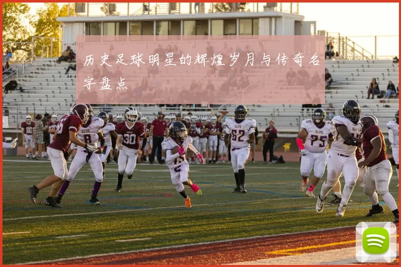 历史足球明星的辉煌岁月与传奇名字盘点