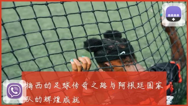 梅西的足球传奇之路与阿根廷国家队的辉煌成就