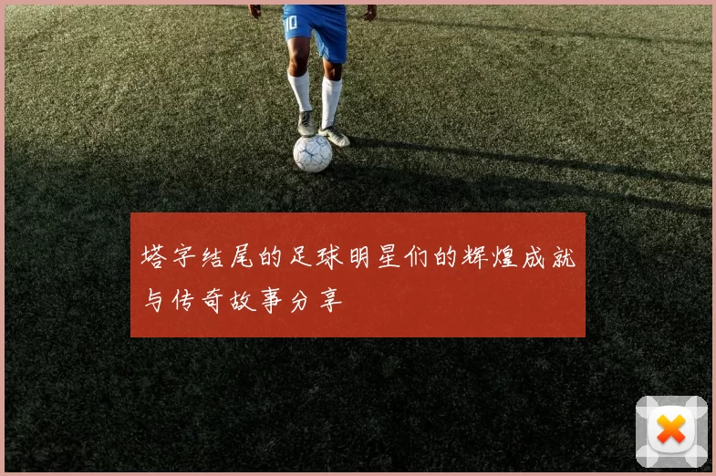 塔字结尾的足球明星们的辉煌成就与传奇故事分享