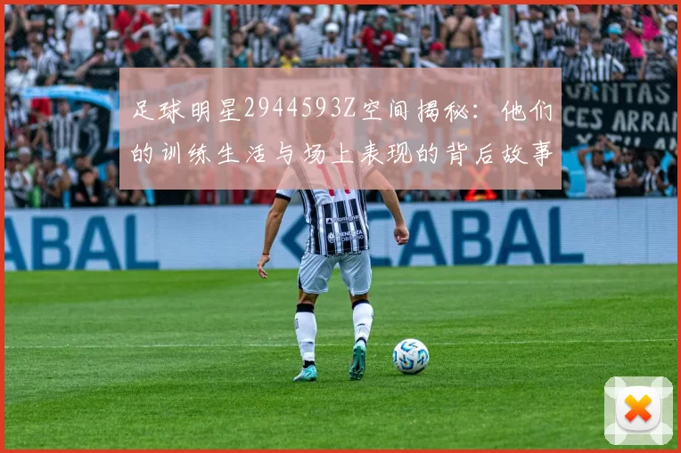 足球明星2944593Z空间揭秘：他们的训练生活与场上表现的背后故事