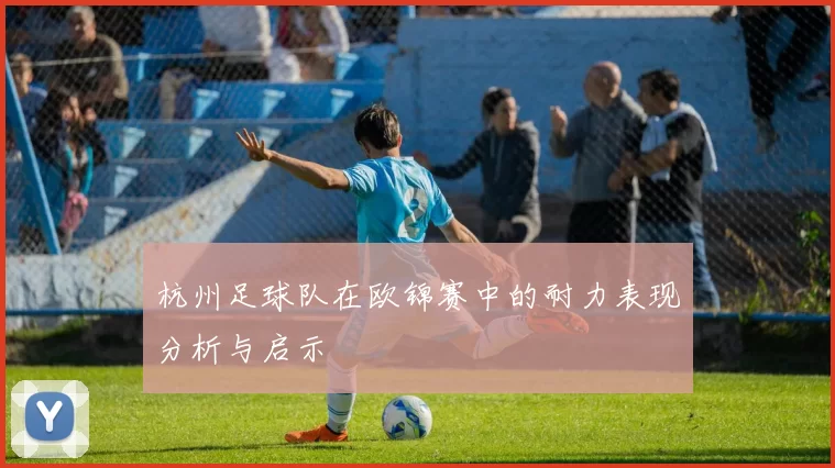 杭州足球队在欧锦赛中的耐力表现分析与启示