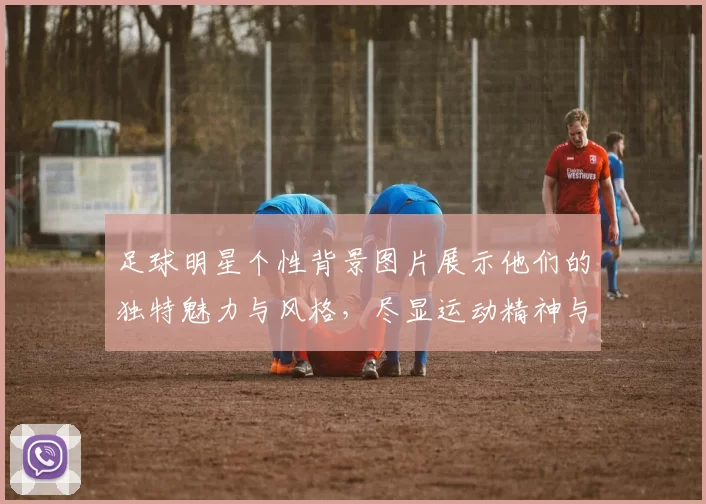 足球明星个性背景图片展示他们的独特魅力与风格，尽显运动精神与个性风采