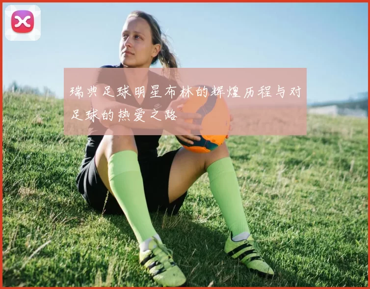 瑞典足球明星布林的辉煌历程与对足球的热爱之路
