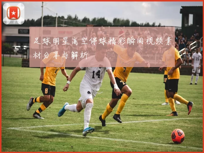 足球明星高空停球精彩瞬间视频素材分享与解析