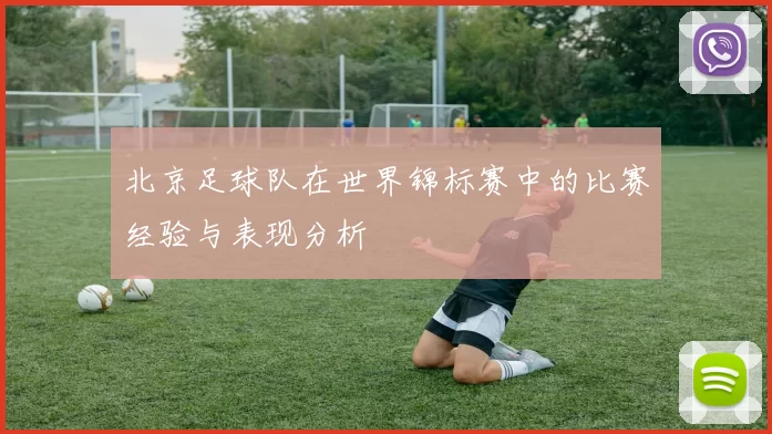 北京足球队在世界锦标赛中的比赛经验与表现分析