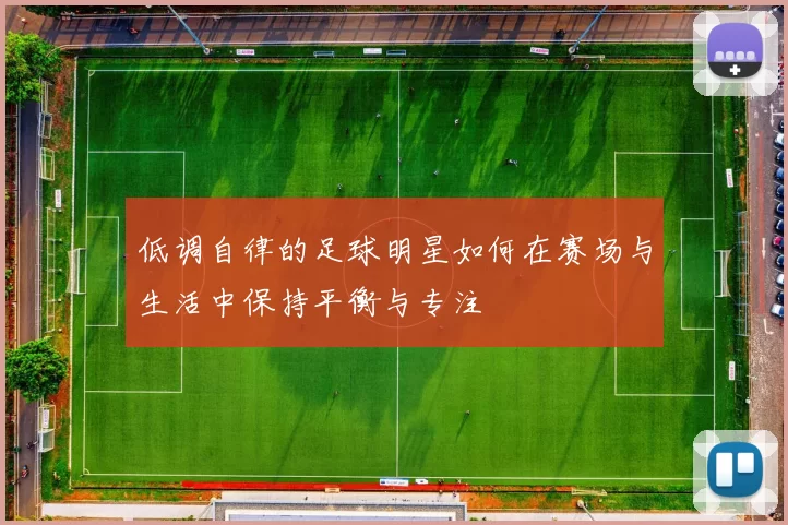 低调自律的足球明星如何在赛场与生活中保持平衡与专注