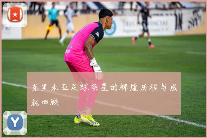 克里米亚足球明星的辉煌历程与成就回顾