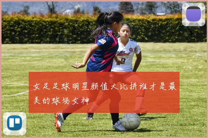 女足足球明星颜值大比拼谁才是最美的球场女神