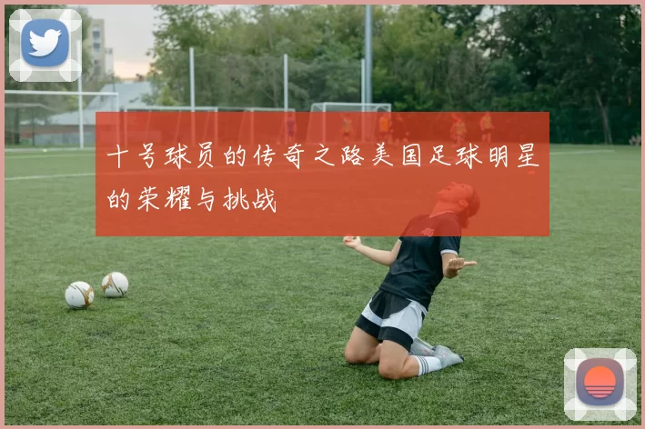 十号球员的传奇之路美国足球明星的荣耀与挑战