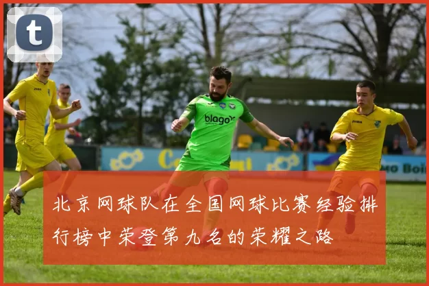 北京网球队在全国网球比赛经验排行榜中荣登第九名的荣耀之路