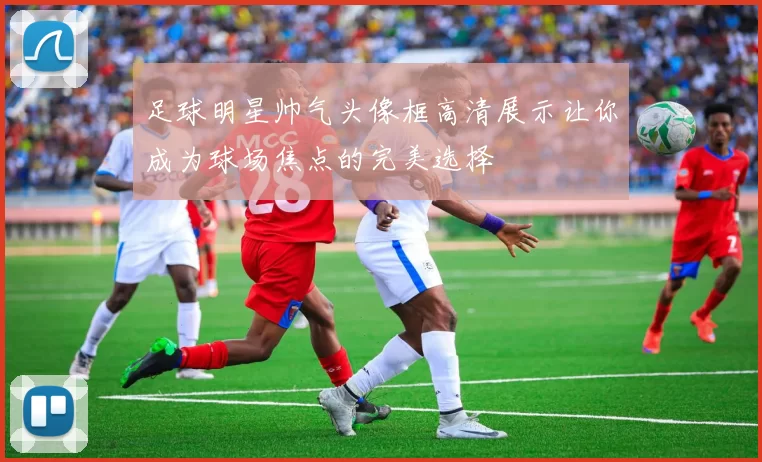 足球明星帅气头像框高清展示让你成为球场焦点的完美选择