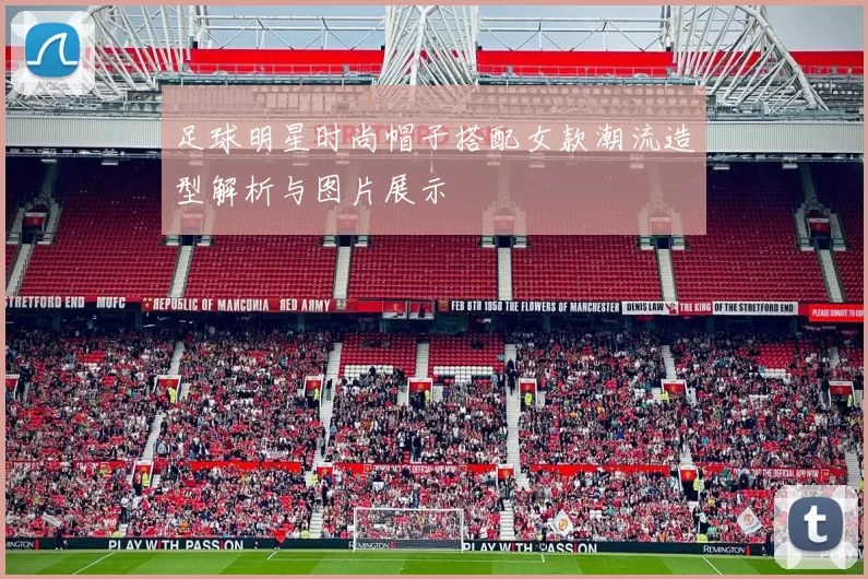 足球明星时尚帽子搭配女款潮流造型解析与图片展示