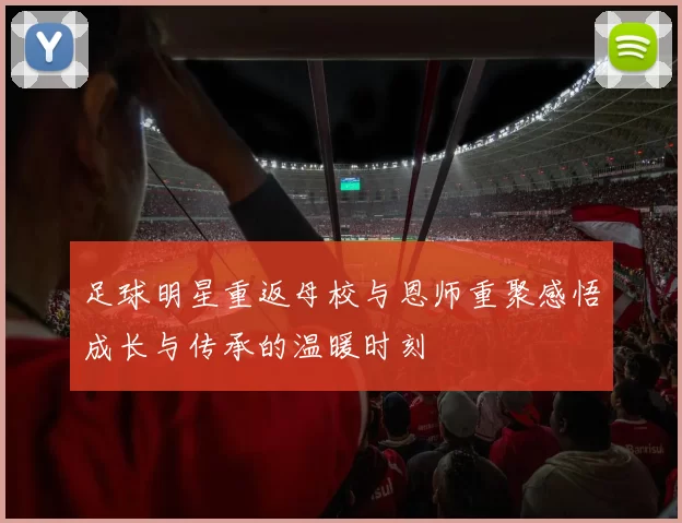 足球明星重返母校与恩师重聚感悟成长与传承的温暖时刻