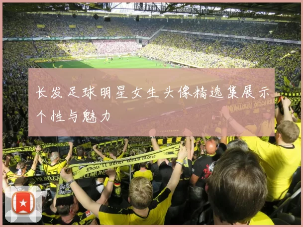 长发足球明星女生头像精选集展示个性与魅力