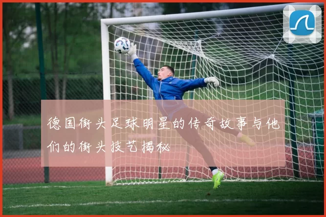 德国街头足球明星的传奇故事与他们的街头技艺揭秘