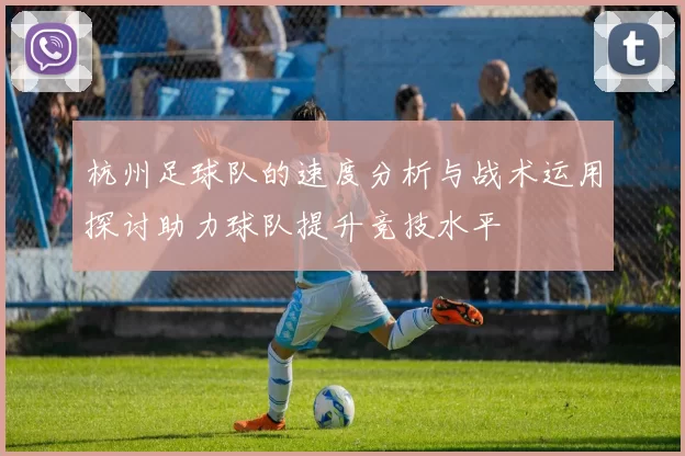 杭州足球队的速度分析与战术运用探讨助力球队提升竞技水平