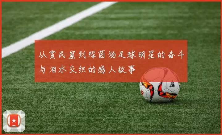 从贫民窟到绿茵场足球明星的奋斗与泪水交织的感人故事